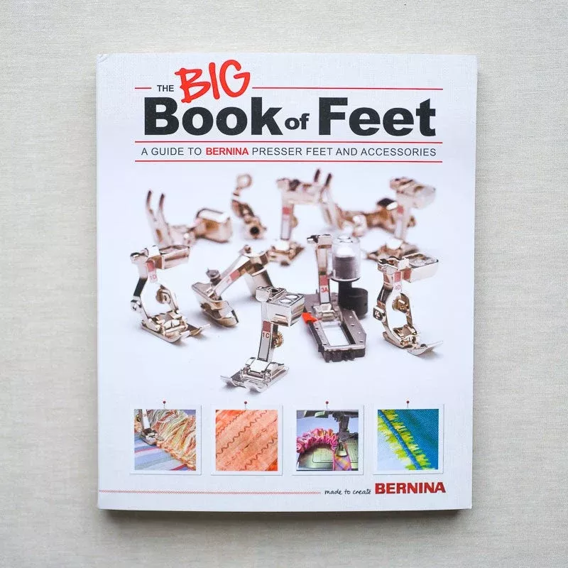 Bernina : The Big Book of Presser Feet : A Guide To Bernina Presser Feet and Accessories